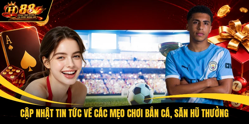 Cập nhật tin tức về các mẹo chơi bắn cá, săn hũ thưởng