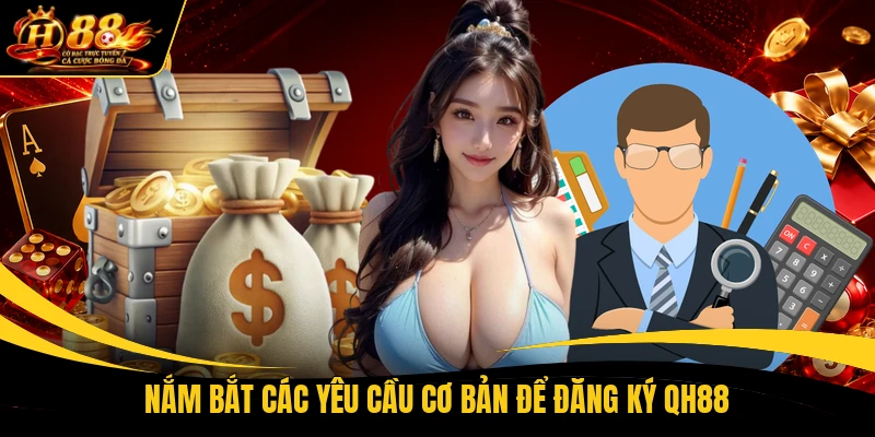 Nắm bắt các yêu cầu cơ bản để đăng ký QH88