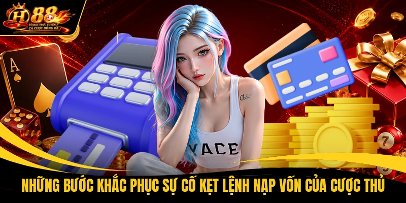 Những bước khắc phục sự cố kẹt lệnh nạp vốn của cược thủ
